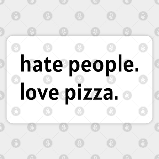 Hate People. Love Pizza. (Black Text) Magnet by nonbeenarydesigns